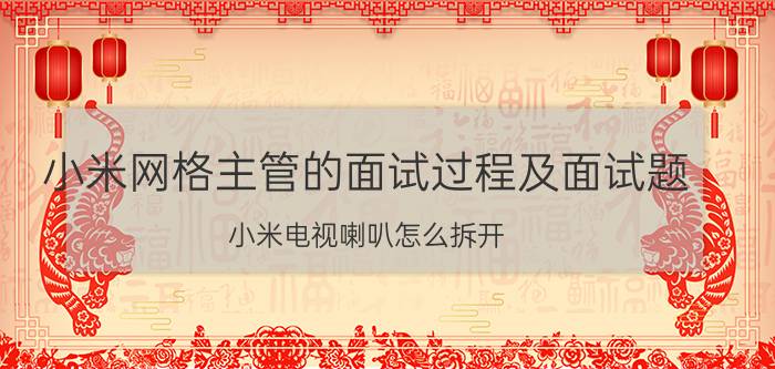 小米网格主管的面试过程及面试题 小米电视喇叭怎么拆开？